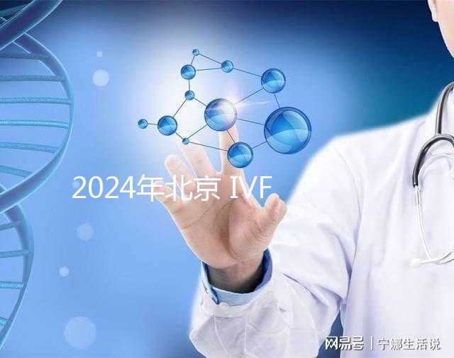 2024年北京 IVF 試管嬰兒醫(yī)院排名與機構推薦合集