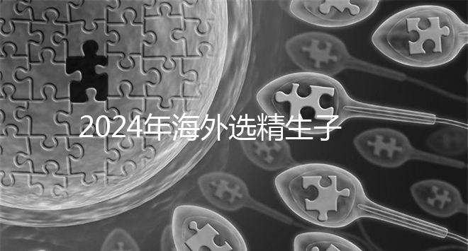 2024年海外選精生子去哪家醫院比較好，杰特寧并非唯一的選擇