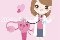 2024年荊州月子中心排行榜來襲，想知道沙市區哪個好看