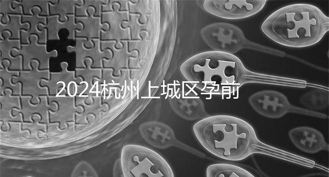 2024杭州上城區(qū)孕前檢查免費政策即將到來，選擇醫(yī)院快速預(yù)約