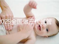 2025全國(guó)做三代試管嬰兒比較厲害的醫(yī)院排行榜前十(TOP榜)