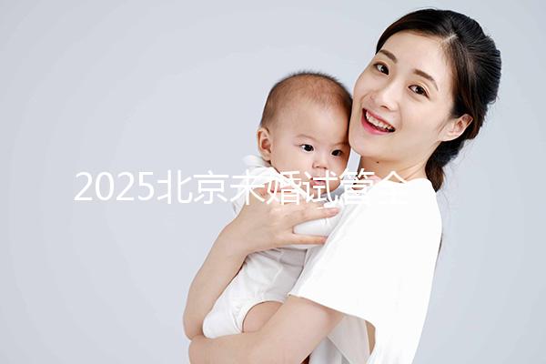 2025北京未婚試管全攻略：無需結婚證明，試管費用成功率及流程