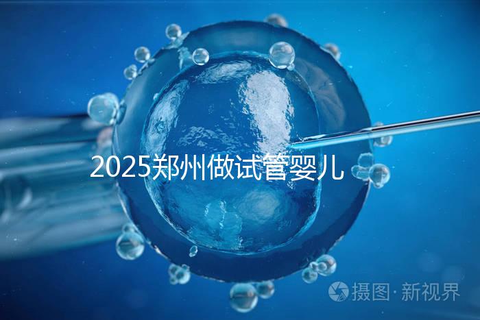 2025鄭州做試管嬰兒醫院哪家好排行