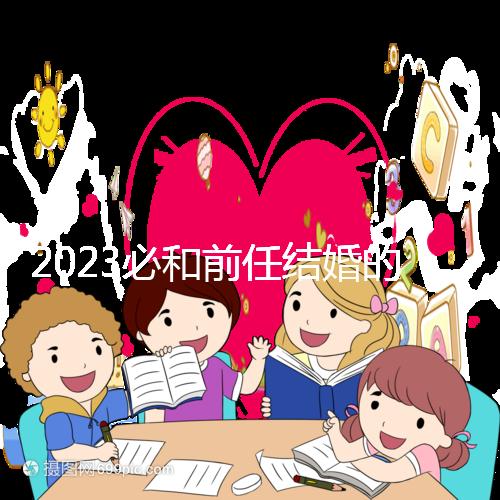 2023必和前任結婚的生肖公布，積極爭取破鏡重圓不是夢