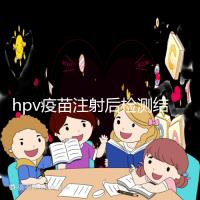 hpv疫苗注射后檢測(cè)結(jié)果很關(guān)鍵,產(chǎn)生抗體才能抵御病毒感染